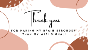 Thank you for making my brain stronger than my wifi signal